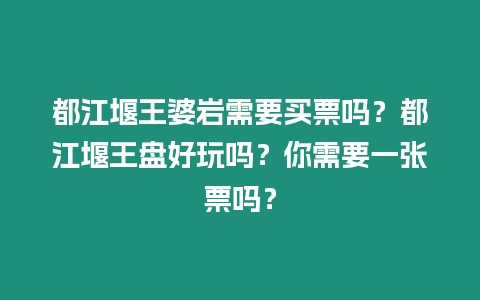 都江堰王婆巖需要買票嗎？都江堰王盤好玩嗎？你需要一張票嗎？