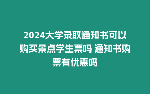 2024大學錄取通知書可以購買景點學生票嗎 通知書購票有優惠嗎