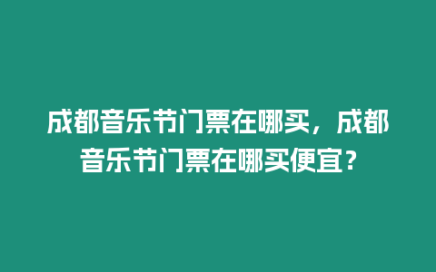 成都音樂節門票在哪買，成都音樂節門票在哪買便宜？