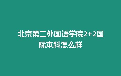 北京第二外國語學院2+2國際本科怎么樣