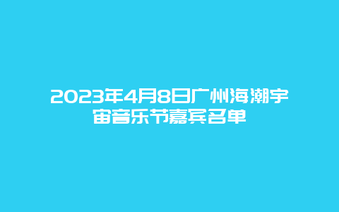 2024年4月8日廣州海潮宇宙音樂(lè)節(jié)嘉賓名單