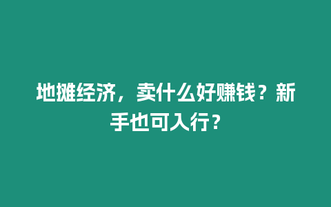 地攤經濟，賣什么好賺錢？新手也可入行？