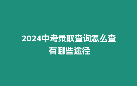 2024中考錄取查詢怎么查 有哪些途徑