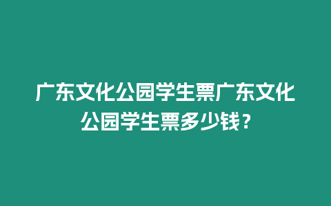 廣東文化公園學生票廣東文化公園學生票多少錢？