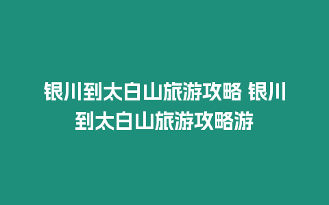 銀川到太白山旅游攻略 銀川到太白山旅游攻略游