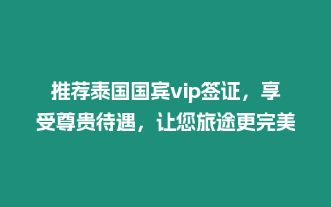 推薦泰國國賓vip簽證，享受尊貴待遇，讓您旅途更完美