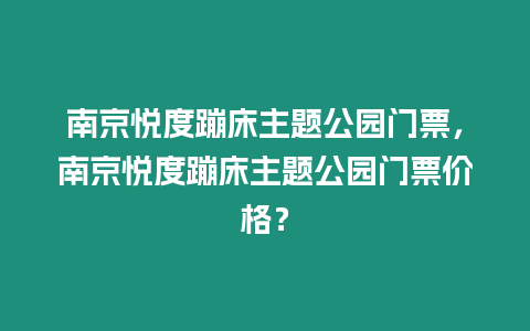 南京悅度蹦床主題公園門票，南京悅度蹦床主題公園門票價格？