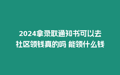 2024拿錄取通知書可以去社區領錢真的嗎 能領什么錢