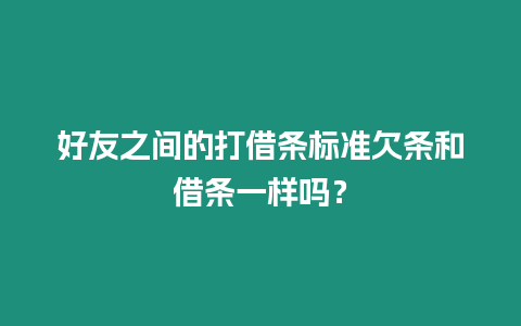 好友之間的打借條標準欠條和借條一樣嗎？