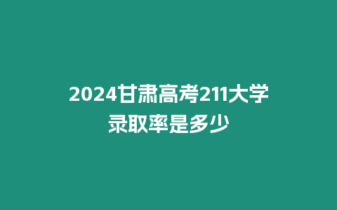 2024甘肅高考211大學(xué)錄取率是多少