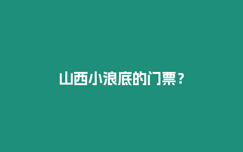 山西小浪底的門票？