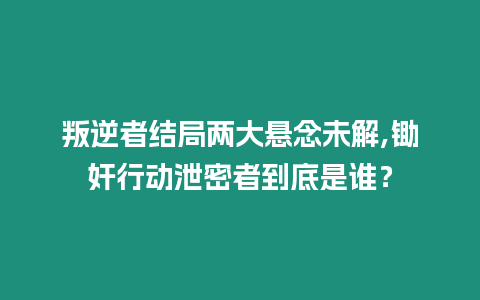 叛逆者結局兩大懸念未解,鋤奸行動泄密者到底是誰？