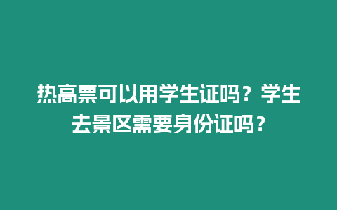 熱高票可以用學(xué)生證嗎？學(xué)生去景區(qū)需要身份證嗎？