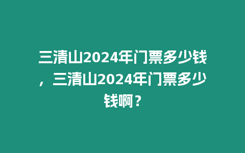 三清山2024年門票多少錢，三清山2024年門票多少錢啊？