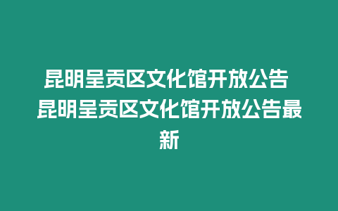 昆明呈貢區(qū)文化館開放公告 昆明呈貢區(qū)文化館開放公告最新