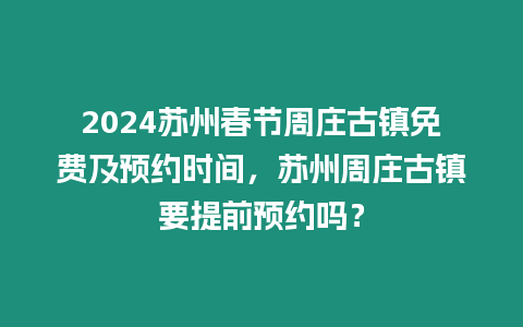 2024蘇州春節(jié)周莊古鎮(zhèn)免費(fèi)及預(yù)約時間，蘇州周莊古鎮(zhèn)要提前預(yù)約嗎？