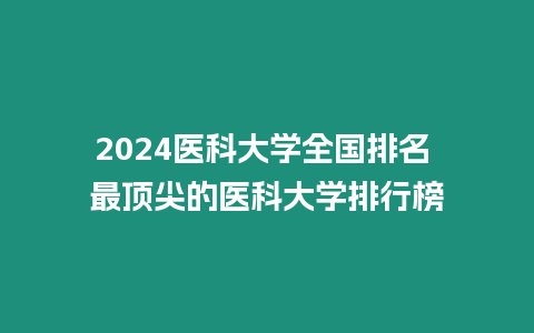 2024醫科大學全國排名 最頂尖的醫科大學排行榜