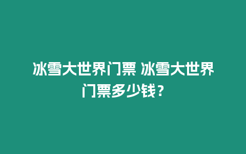 冰雪大世界門票 冰雪大世界門票多少錢？