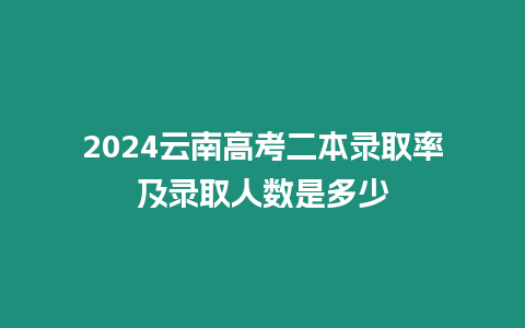 2024云南高考二本錄取率及錄取人數是多少