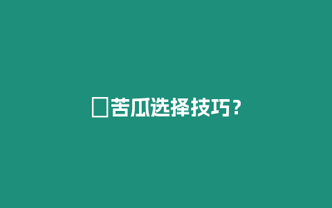 ?苦瓜選擇技巧？