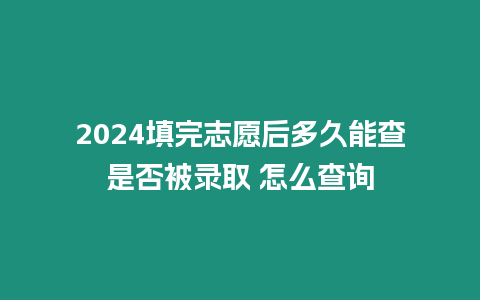 2024填完志愿后多久能查是否被錄取 怎么查詢(xún)