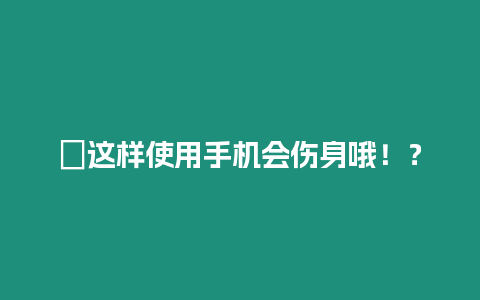 ?這樣使用手機會傷身哦！？