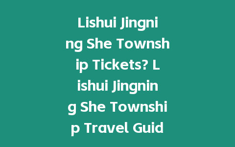 Lishui Jingning She Township Tickets? Lishui Jingning She Township Travel Guide？