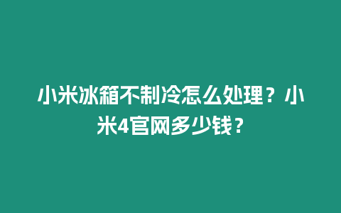 小米冰箱不制冷怎么處理？小米4官網多少錢？