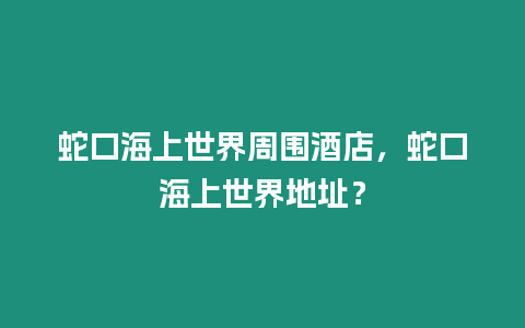 蛇口海上世界周圍酒店，蛇口海上世界地址？