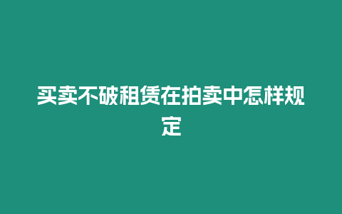 買(mǎi)賣(mài)不破租賃在拍賣(mài)中怎樣規(guī)定