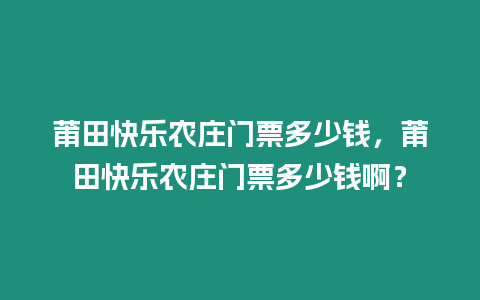 莆田快樂農莊門票多少錢，莆田快樂農莊門票多少錢啊？