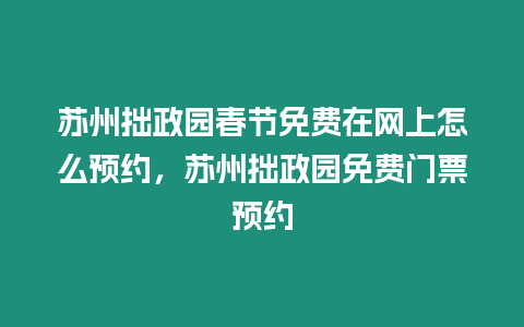 蘇州拙政園春節(jié)免費(fèi)在網(wǎng)上怎么預(yù)約，蘇州拙政園免費(fèi)門(mén)票預(yù)約