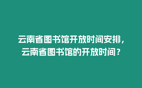 云南省圖書館開放時(shí)間安排，云南省圖書館的開放時(shí)間？