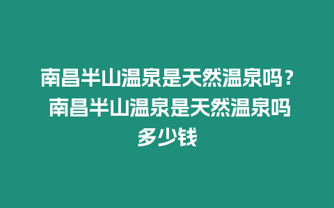 南昌半山溫泉是天然溫泉嗎？ 南昌半山溫泉是天然溫泉嗎多少錢