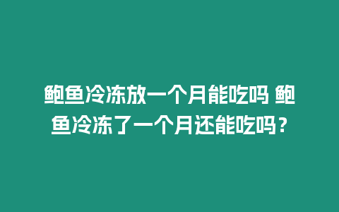 鮑魚冷凍放一個(gè)月能吃嗎 鮑魚冷凍了一個(gè)月還能吃嗎？