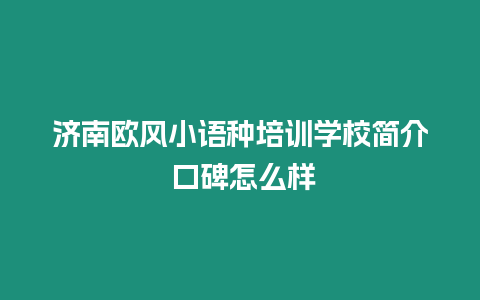 濟南歐風(fēng)小語種培訓(xùn)學(xué)校簡介 口碑怎么樣