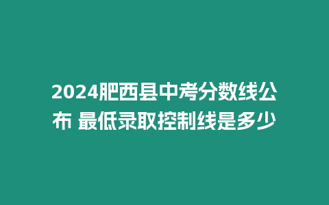 2024肥西縣中考分數線公布 最低錄取控制線是多少