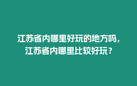 江蘇省內哪里好玩的地方嗎，江蘇省內哪里比較好玩？