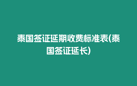 泰國簽證延期收費標準表(泰國簽證延長)