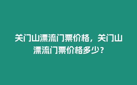 關門山漂流門票價格，關門山漂流門票價格多少？