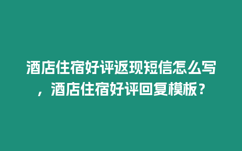 酒店住宿好評(píng)返現(xiàn)短信怎么寫，酒店住宿好評(píng)回復(fù)模板？