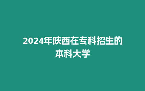 2024年陜西在專科招生的本科大學