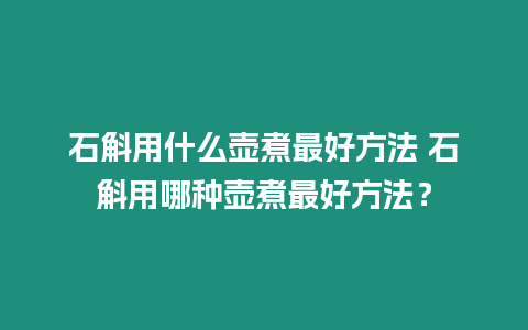 石斛用什么壺煮最好方法 石斛用哪種壺煮最好方法？