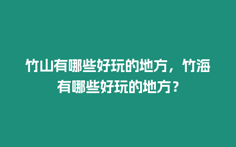 竹山有哪些好玩的地方，竹海有哪些好玩的地方？