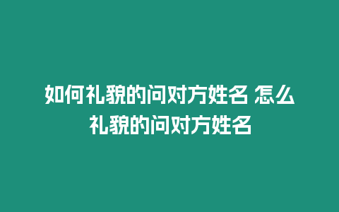 如何禮貌的問對(duì)方姓名 怎么禮貌的問對(duì)方姓名