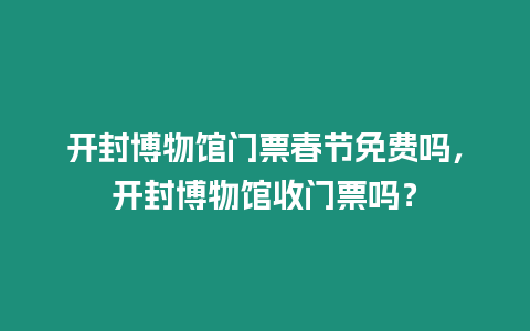 開(kāi)封博物館門(mén)票春節(jié)免費(fèi)嗎，開(kāi)封博物館收門(mén)票嗎？