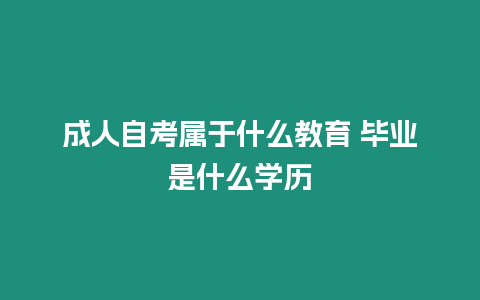 成人自考屬于什么教育 畢業(yè)是什么學(xué)歷