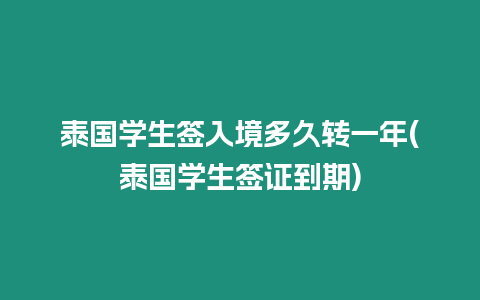 泰國學生簽入境多久轉一年(泰國學生簽證到期)