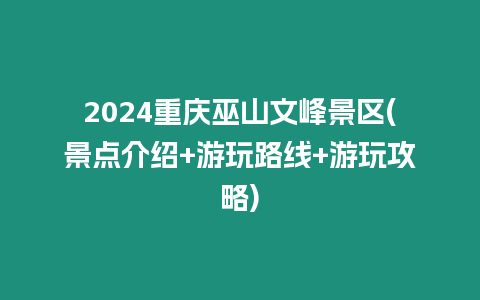 2024重慶巫山文峰景區(景點介紹+游玩路線+游玩攻略)