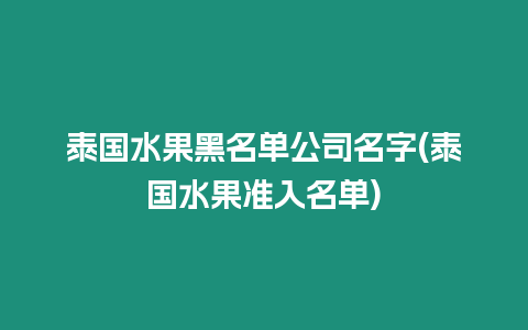 泰國水果黑名單公司名字(泰國水果準入名單)